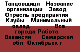 Танцовщица › Название организации ­ Завод › Отрасль предприятия ­ Клубы › Минимальный оклад ­ 59 000 - Все города Работа » Вакансии   . Самарская обл.,Октябрьск г.